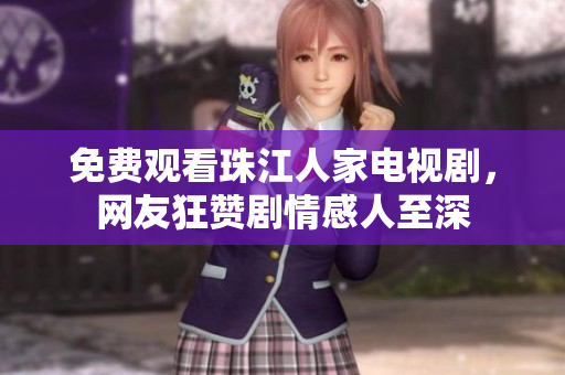免费观看珠江人家电视剧，网友狂赞剧情感人至深