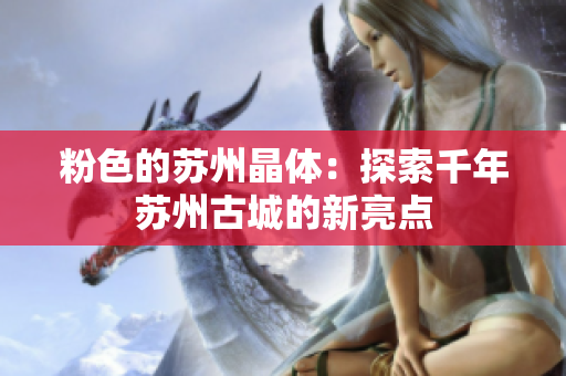 粉色的苏州晶体：探索千年苏州古城的新亮点