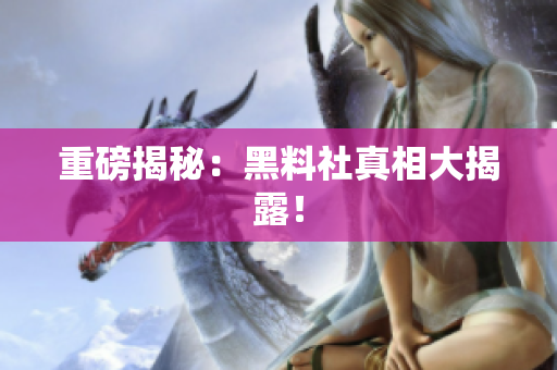 重磅揭秘：黑料社真相大揭露！