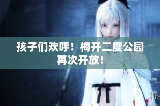 孩子们欢呼！梅开二度公园再次开放！