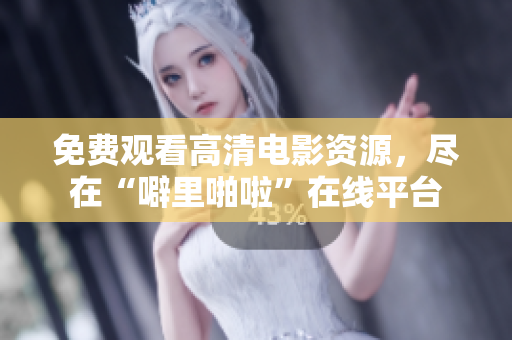 免费观看高清电影资源，尽在“噼里啪啦”在线平台