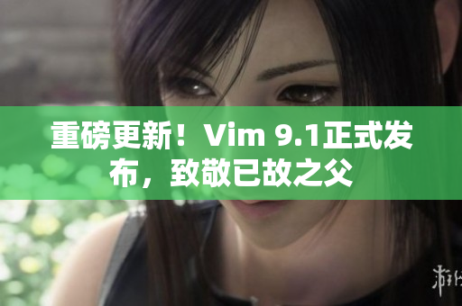 重磅更新！Vim 9.1正式发布，致敬已故之父