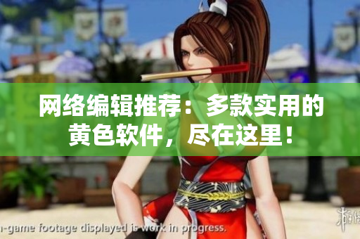 网络编辑推荐：多款实用的黄色软件，尽在这里！