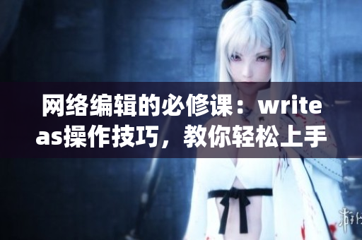 网络编辑的必修课：writeas操作技巧，教你轻松上手)