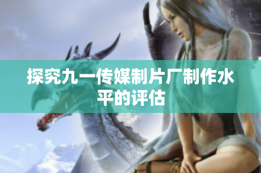 探究九一传媒制片厂制作水平的评估
