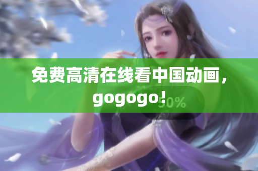 免费高清在线看中国动画，gogogo！
