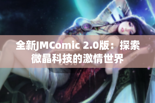 全新JMComic 2.0版：探索微晶科技的激情世界