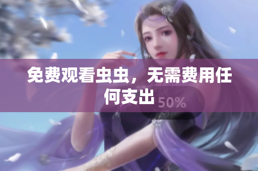 免费观看虫虫，无需费用任何支出