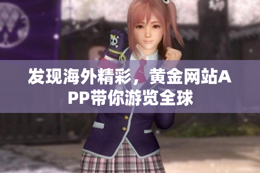 发现海外精彩，黄金网站APP带你游览全球