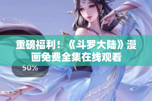 重磅福利！《斗罗大陆》漫画免费全集在线观看