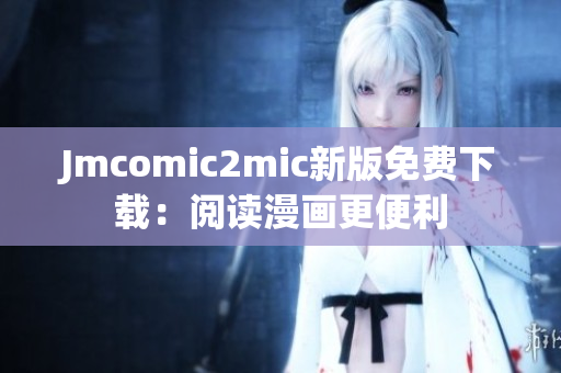 Jmcomic2mic新版免费下载：阅读漫画更便利