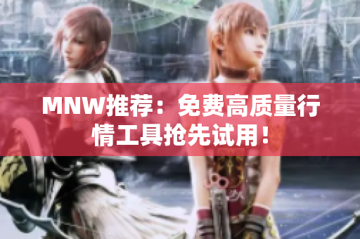 MNW推荐：免费高质量行情工具抢先试用！