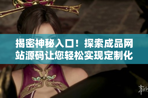揭密神秘入口！探索成品网站源码让您轻松实现定制化