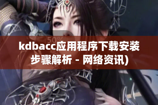kdbacc应用程序下载安装步骤解析 - 网络资讯)