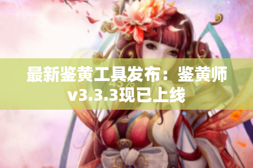 最新鉴黄工具发布：鉴黄师v3.3.3现已上线