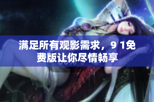 满足所有观影需求，9 1免费版让你尽情畅享