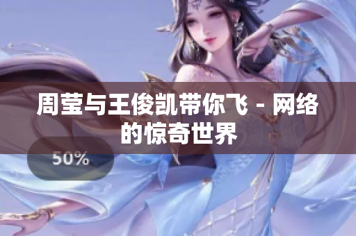 周莹与王俊凯带你飞 - 网络的惊奇世界