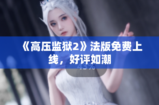 《高压监狱2》法版免费上线，好评如潮