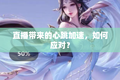 直播带来的心跳加速，如何应对？