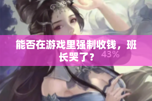能否在游戏里强制收钱，班长哭了？