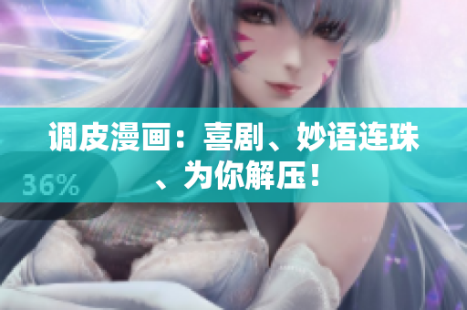 调皮漫画：喜剧、妙语连珠、为你解压！