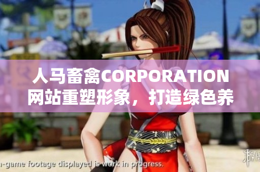 人马畜禽CORPORATION网站重塑形象，打造绿色养殖方式！