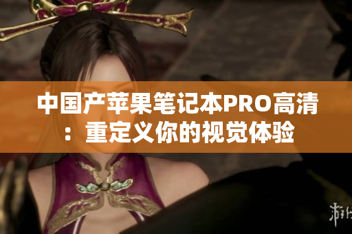 中国产苹果笔记本PRO高清：重定义你的视觉体验