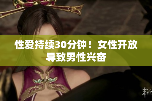 性爱持续30分钟！女性开放导致男性兴奋