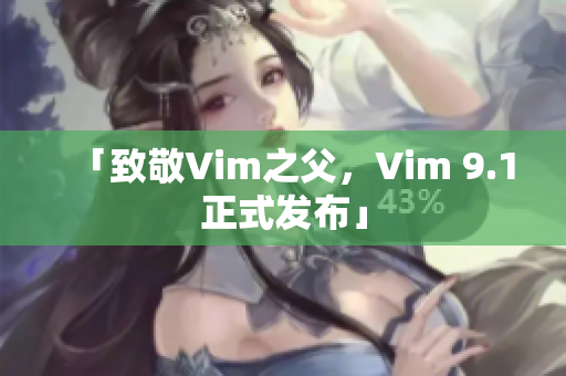 「致敬Vim之父，Vim 9.1正式发布」