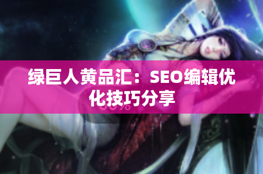 绿巨人黄品汇：SEO编辑优化技巧分享