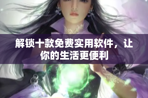 解锁十款免费实用软件，让你的生活更便利