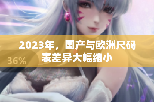 2023年，国产与欧洲尺码表差异大幅缩小