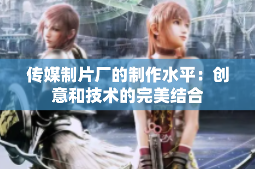 传媒制片厂的制作水平：创意和技术的完美结合