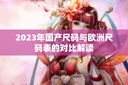 2023年国产尺码与欧洲尺码表的对比解读