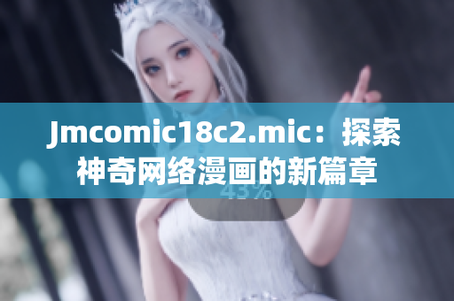 Jmcomic18c2.mic：探索神奇网络漫画的新篇章