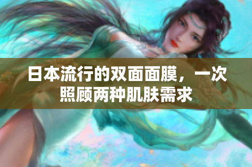 日本流行的双面面膜，一次照顾两种肌肤需求