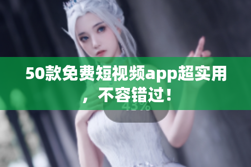 50款免费短视频app超实用，不容错过！
