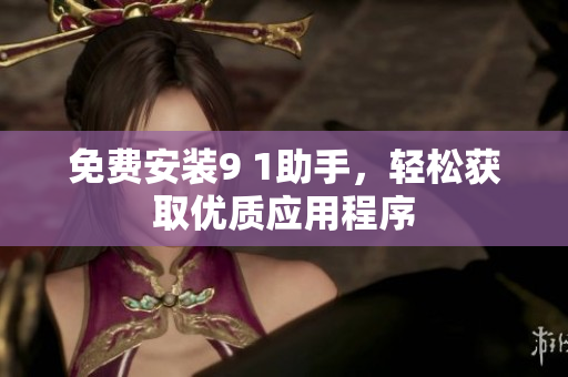 免费安装9 1助手，轻松获取优质应用程序