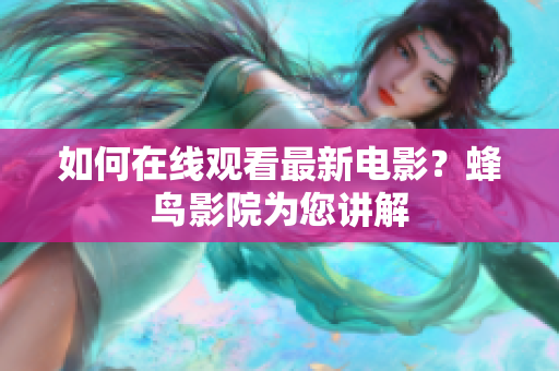 如何在线观看最新电影？蜂鸟影院为您讲解