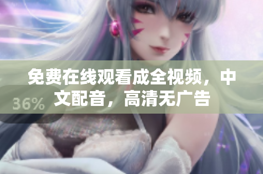 免费在线观看成全视频，中文配音，高清无广告