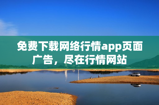 免费下载网络行情app页面广告，尽在行情网站