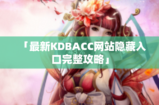 「最新KDBACC网站隐藏入口完整攻略」