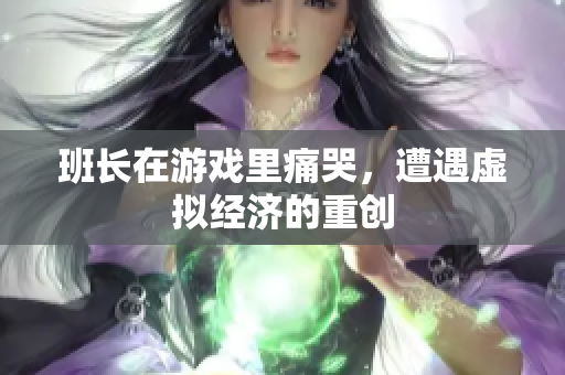 班长在游戏里痛哭，遭遇虚拟经济的重创