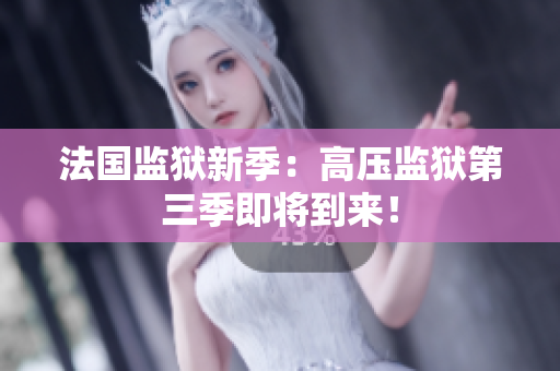 法国监狱新季：高压监狱第三季即将到来！