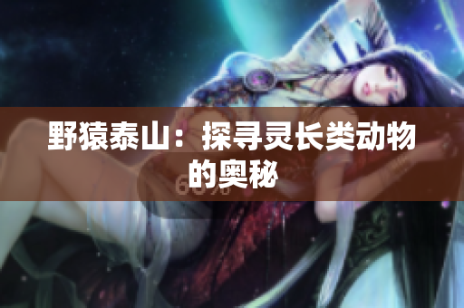 野猿泰山：探寻灵长类动物的奥秘