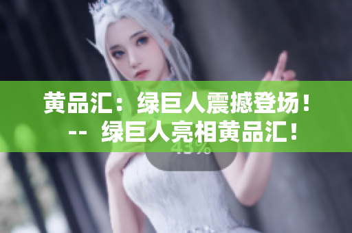 黄品汇：绿巨人震撼登场！  --  绿巨人亮相黄品汇！