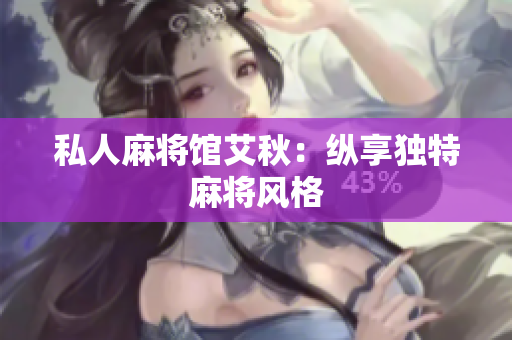 私人麻将馆艾秋：纵享独特麻将风格