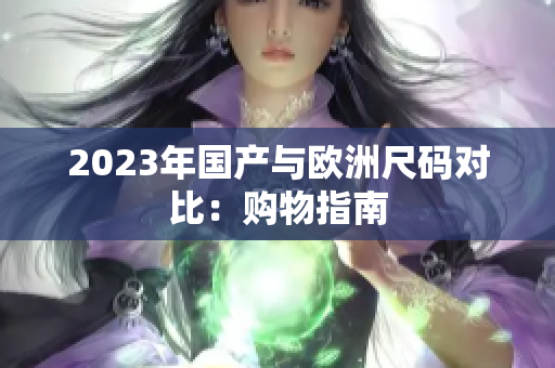 2023年国产与欧洲尺码对比：购物指南