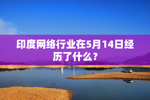 印度网络行业在5月14日经历了什么？