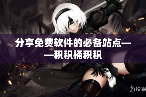 分享免费软件的必备站点——积积桶积积